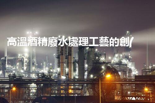 高溫酒精廢水處理工藝的創(chuàng)新與突破？